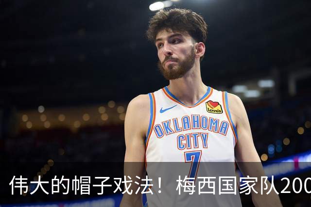伟大的帽子戏法！梅西国家队200场，一战创8项神奇纪录震古烁今