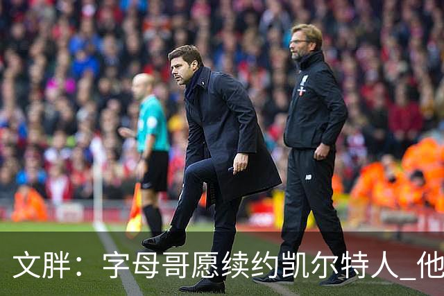 文胖：字母哥愿续约凯尔特人 他的经纪人参与交易让绿军感到不安
