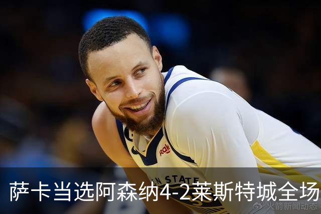 萨卡当选阿森纳4-2莱斯特城全场最佳球员